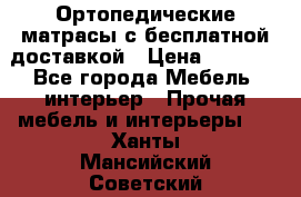 Ортопедические матрасы с бесплатной доставкой › Цена ­ 6 450 - Все города Мебель, интерьер » Прочая мебель и интерьеры   . Ханты-Мансийский,Советский г.